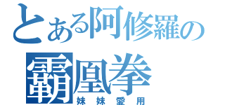 とある阿修羅の霸凰拳（妹妹愛用）