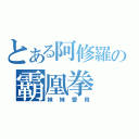 とある阿修羅の霸凰拳（妹妹愛用）