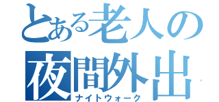 とある老人の夜間外出（ナイトウォーク）