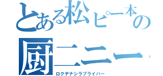 とある松ピー本の厨二ニート（ロクデナシラブライバー）