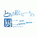 とある松ピー本の厨二ニート（ロクデナシラブライバー）