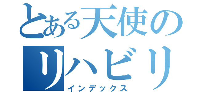 とある天使のリハビリ部門（インデックス）