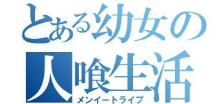 とある幼女の人喰生活（メンイートライブ）