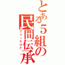 とある５組の民間伝承（フォークロア）