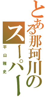 とある那珂川のスーパースターⅡ（平山雅史）