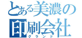 とある美濃の印刷会社（グランド）