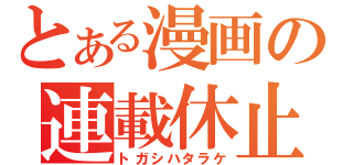 とある漫画の連載休止（トガシハタラケ）