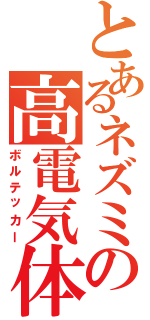 とあるネズミの高電気体（ボルテッカー）