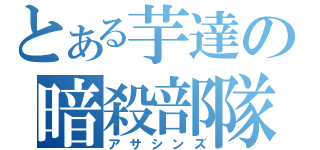 とある芋達の暗殺部隊（アサシンズ）