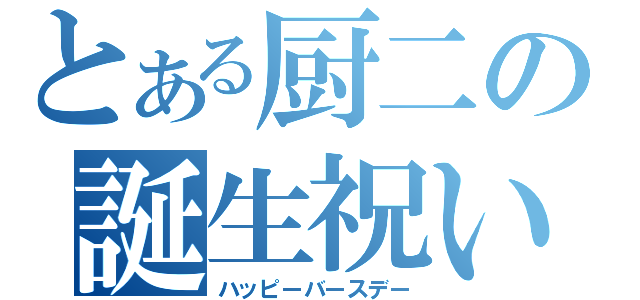 とある厨二の誕生祝い（ハッピーバースデー）