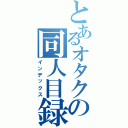 とあるオタクの同人目録（インデックス）