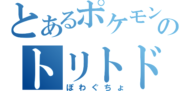 とあるポケモンのトリトドン（ぽわぐちょ）