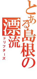 とある島根の漂流（ドリフターズ）