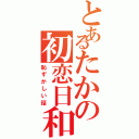 とあるたかの初恋日和（恥ずかしい話）