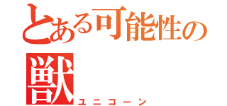 とある可能性の獣（ユニコーン）