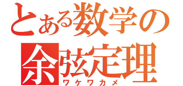 とある数学の余弦定理（ワケワカメ）