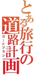 とある旅行の道路計画（ロードプラン）