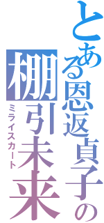 とある恩返貞子の棚引未来（ミライスカート）