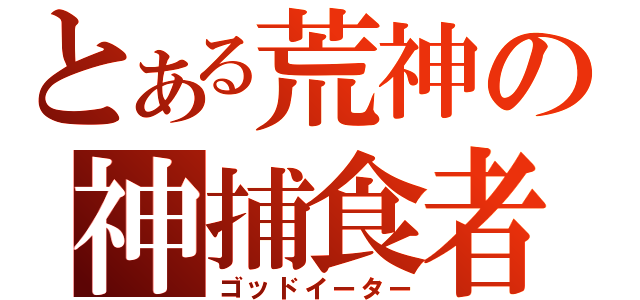 とある荒神の神捕食者（ゴッドイーター）