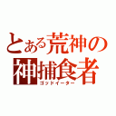 とある荒神の神捕食者（ゴッドイーター）