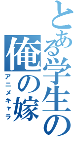 とある学生の俺の嫁（アニメキャラ）