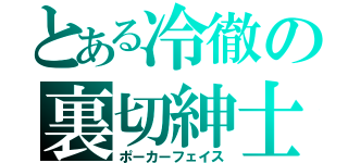 とある冷徹の裏切紳士（ポーカーフェイス）