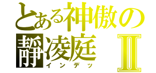 とある神傲の靜凌庭Ⅱ（インデッ）