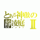 とある神傲の靜凌庭Ⅱ（インデッ）