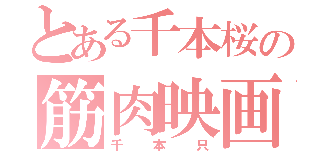 とある千本桜の筋肉映画（千本只）