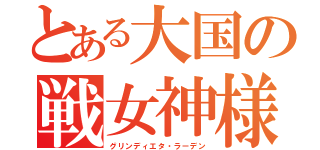 とある大国の戦女神様（グリンディエタ・ラーデン）