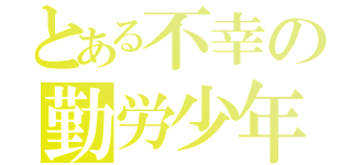 とある不幸の勤労少年（）