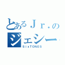 とあるＪｒ．のジェシー（ＳｉｘＴＯＮＥＳ）