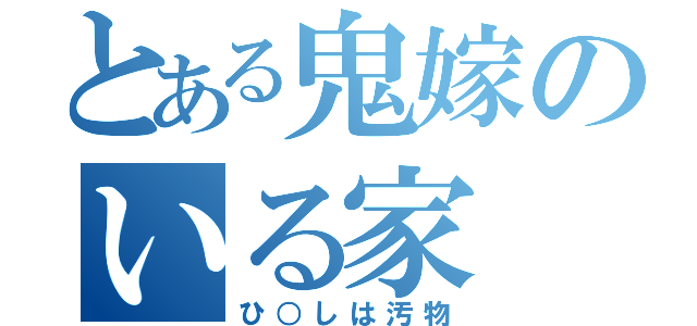 とある鬼嫁のいる家（ひ○しは汚物）