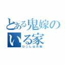 とある鬼嫁のいる家（ひ○しは汚物）