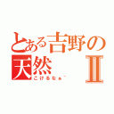 とある吉野の天然Ⅱ（こけるなぁ~）