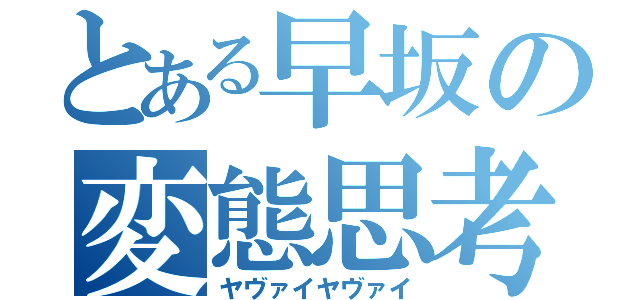 とある早坂の変態思考（ヤヴァイヤヴァイ）