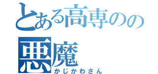 とある高専のの悪魔（かじかわさん）