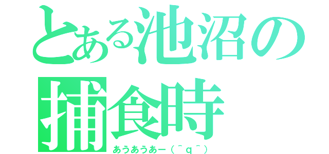 とある池沼の捕食時（あうあうあー（＾ｑ＾））