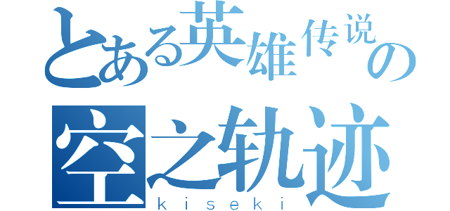 とある英雄传说の空之轨迹（ｋｉｓｅｋｉ）