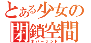 とある少女の閉鎖空間（ネバーランド）