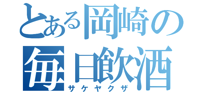 とある岡崎の毎日飲酒（サケヤクザ）
