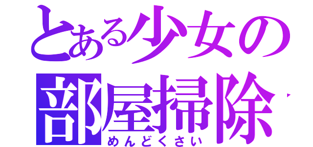 とある少女の部屋掃除（めんどくさい）