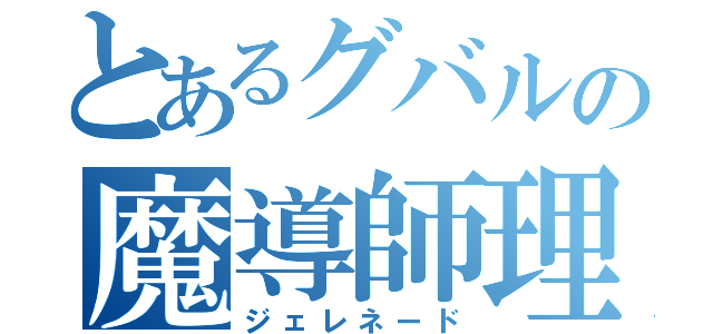 とあるグバルの魔導師理論（ジェレネード）