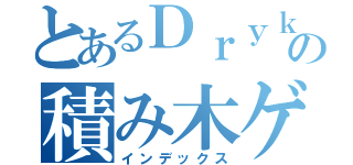 とあるＤｒｙｋの積み木ゲーム（インデックス）