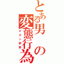 とある男の変態行為（チカン野郎）