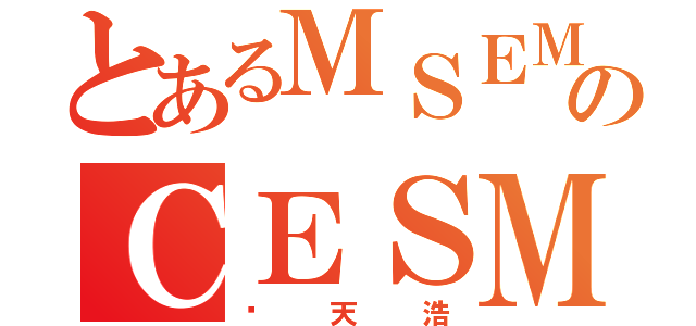 とあるＭＳＥＭのＣＥＳＭ（张天浩）