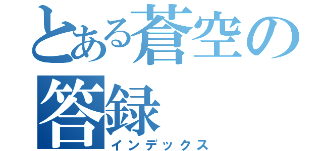 とある蒼空の答録（インデックス）