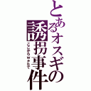 とあるオスギの誘拐事件（ここからｗｅｂで）