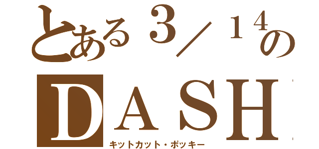 とある３／１４のＤＡＳＨ（キットカット・ポッキー）