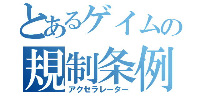 とあるゲイムの規制条例（アクセラレーター）